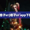 (橙子vr)橙子vr app下载