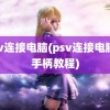 psv连接电脑(psv连接电脑当手柄教程)