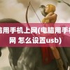 电脑用手机上网(电脑用手机上网 怎么设置usb)