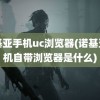 诺基亚手机uc浏览器(诺基亚手机自带浏览器是什么)