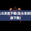 真北斗无双下载(北斗无双国际版下载)