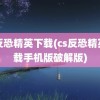 cs反恐精英下载(cs反恐精英下载手机版破解版)