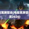 电脑宽屏壁纸(电脑宽屏壁纸高清2020)