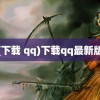 (下载 qq)下载qq最新版