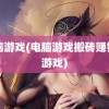 电脑游戏(电脑游戏搬砖赚钱的游戏)