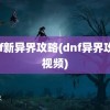 dnf新异界攻略(dnf异界攻略视频)