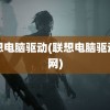 联想电脑驱动(联想电脑驱动官网)