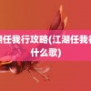 江湖任我行攻略(江湖任我行是什么歌)