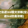 空之轨迹3rd图文攻略(空之轨迹3rd钓鱼攻略)