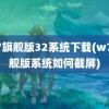 w7旗舰版32系统下载(w7旗舰版系统如何截屏)