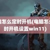 电脑怎么定时开机(电脑怎么定时开机设置win11)