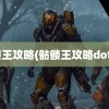 骷髅王攻略(骷髅王攻略dota1)