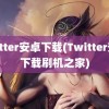 twitter安卓下载(Twitter安卓下载刷机之家)