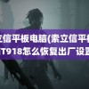 索立信平板电脑(索立信平板电脑T918怎么恢复出厂设置)