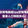 qq空间电脑版(qq空间电脑版登录入口特别关心)