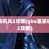 重装机兵2攻略(gba重装机兵2攻略)