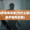 电脑声音有杂音(为什么联想电脑声音有杂音)