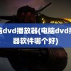 电脑dvd播放器(电脑dvd播放器软件哪个好)