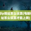 电脑ip地址怎么设置(电脑ip地址怎么设置才能上网)