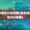 皇帝成长计划攻略(皇后成长计划2h5攻略)