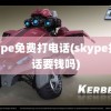 skype免费打电话(skype打电话要钱吗)