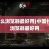 (什么浏览器最好用)中国什么浏览器最好用