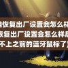 电脑恢复出厂设置会怎么样(电脑恢复出厂设置会怎么样后连不上之前的蓝牙鼠标了)