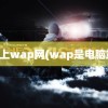 电脑上wap网(wap是电脑端吗)