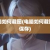 电脑如何截图(电脑如何截图并保存)