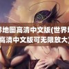 世界地图高清中文版(世界地图高清中文版可无限放大)