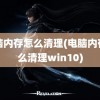 电脑内存怎么清理(电脑内存怎么清理win10)