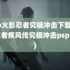 psp火影忍者究极冲击下载(火影忍者疾风传究极冲击psp下载)