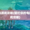 电脑游戏攻略(砸烂你的电脑游戏攻略)