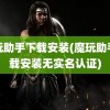 魔玩助手下载安装(魔玩助手下载安装无实名认证)