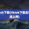 tiktok下载(tiktok下载后怎么接上网)