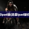 迅雷ipad版(迅雷ipad版价格)