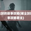 被尘封的故事攻略(被尘封的故事攻略君主)