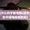 适合办公的平板电脑(适合办公的平板电脑哪款好)