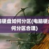 电脑硬盘如何分区(电脑硬盘如何分区合理)