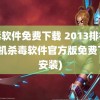 杀毒软件免费下载 2013排行榜(手机杀毒软件官方版免费下载安装)