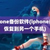 iphone备份软件(iphone备份恢复到另一个手机)