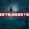 魔兽下载(逍遥魔兽下载)