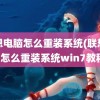 联想电脑怎么重装系统(联想电脑怎么重装系统win7教程)