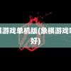 象棋游戏单机版(象棋游戏哪个好)