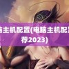 电脑主机配置(电脑主机配置推荐2023)