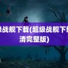 超级战舰下载(超级战舰下载高清完整版)