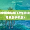 单机象棋电脑版下载(单机象棋免费版手机版)