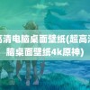 超高清电脑桌面壁纸(超高清电脑桌面壁纸4k原神)