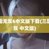 三国无双6中文版下载(三国无双 中文版)