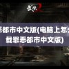 罪恶都市中文版(电脑上怎么下载罪恶都市中文版)